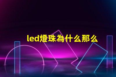 led燈珠為什么那么差 led燈珠怎么測試好壞